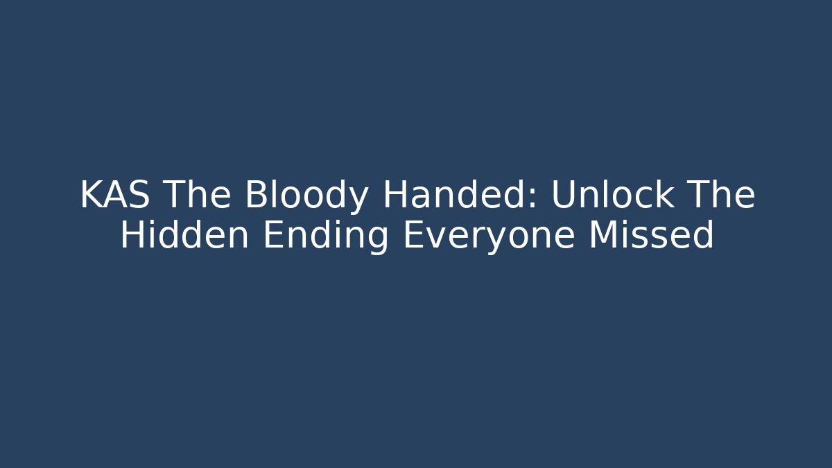 KAS The Bloody Handed: Unlock The Hidden Ending Everyone Missed