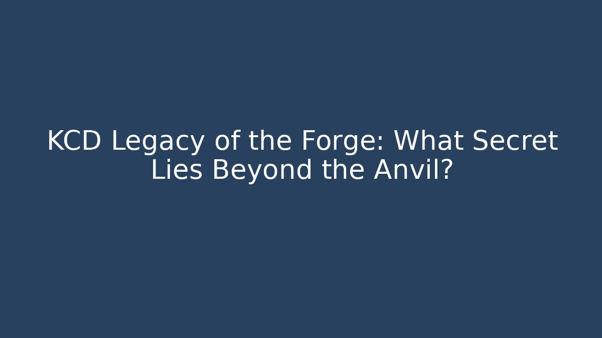 KCD Legacy of the Forge: What Secret Lies Beyond the Anvil?