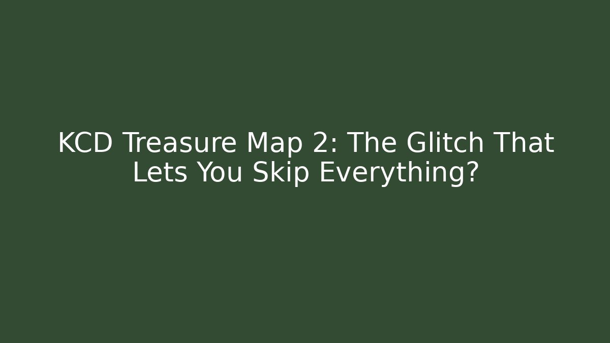 KCD Treasure Map 2: The Glitch That Lets You Skip Everything?
