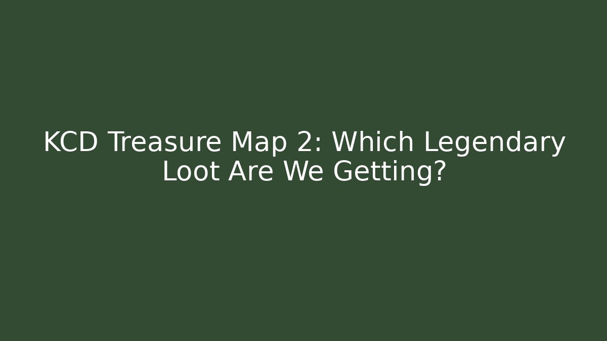 KCD Treasure Map 2: Which Legendary Loot Are We Getting?