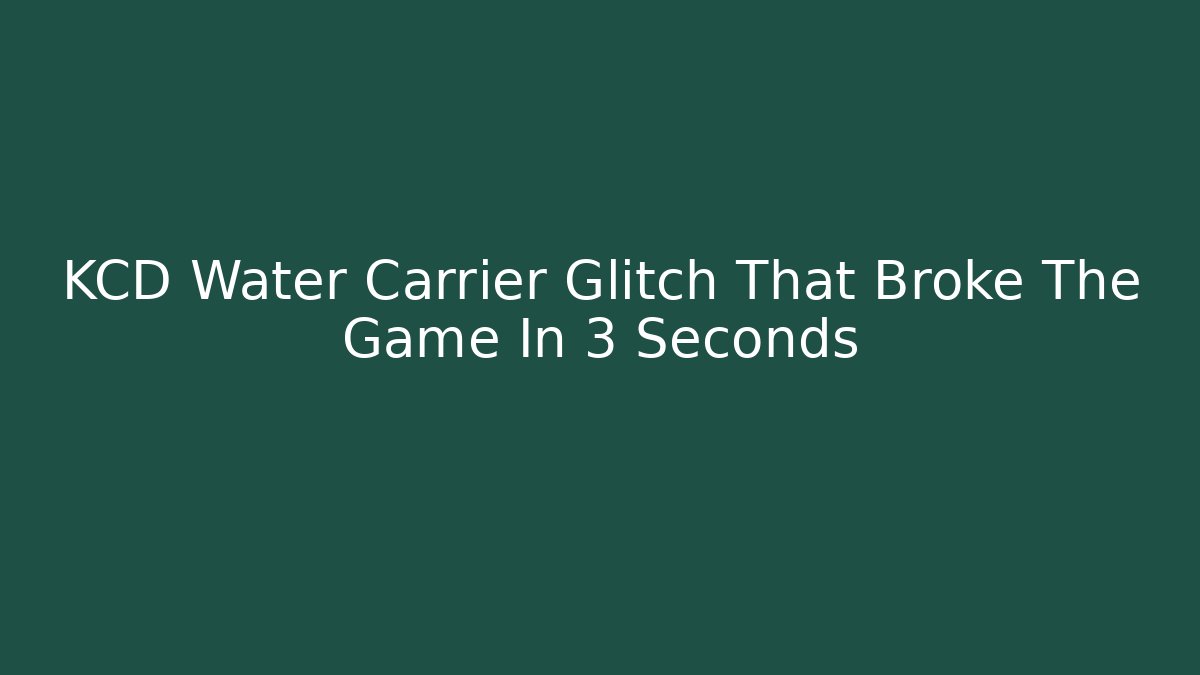 KCD Water Carrier Glitch That Broke The Game In 3 Seconds