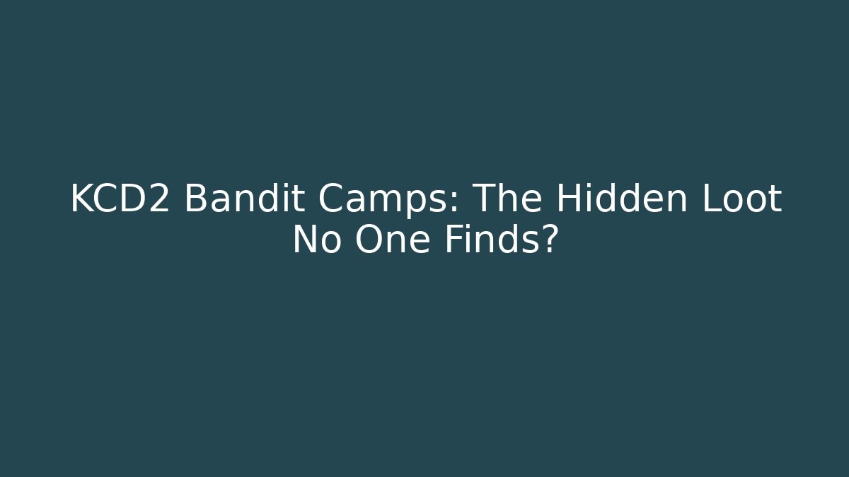 KCD2 Bandit Camps: The Hidden Loot No One Finds?