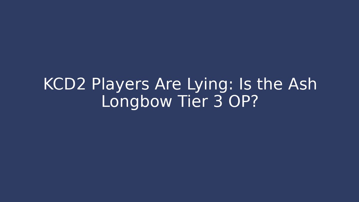 KCD2 Players Are Lying: Is the Ash Longbow Tier 3 OP?
