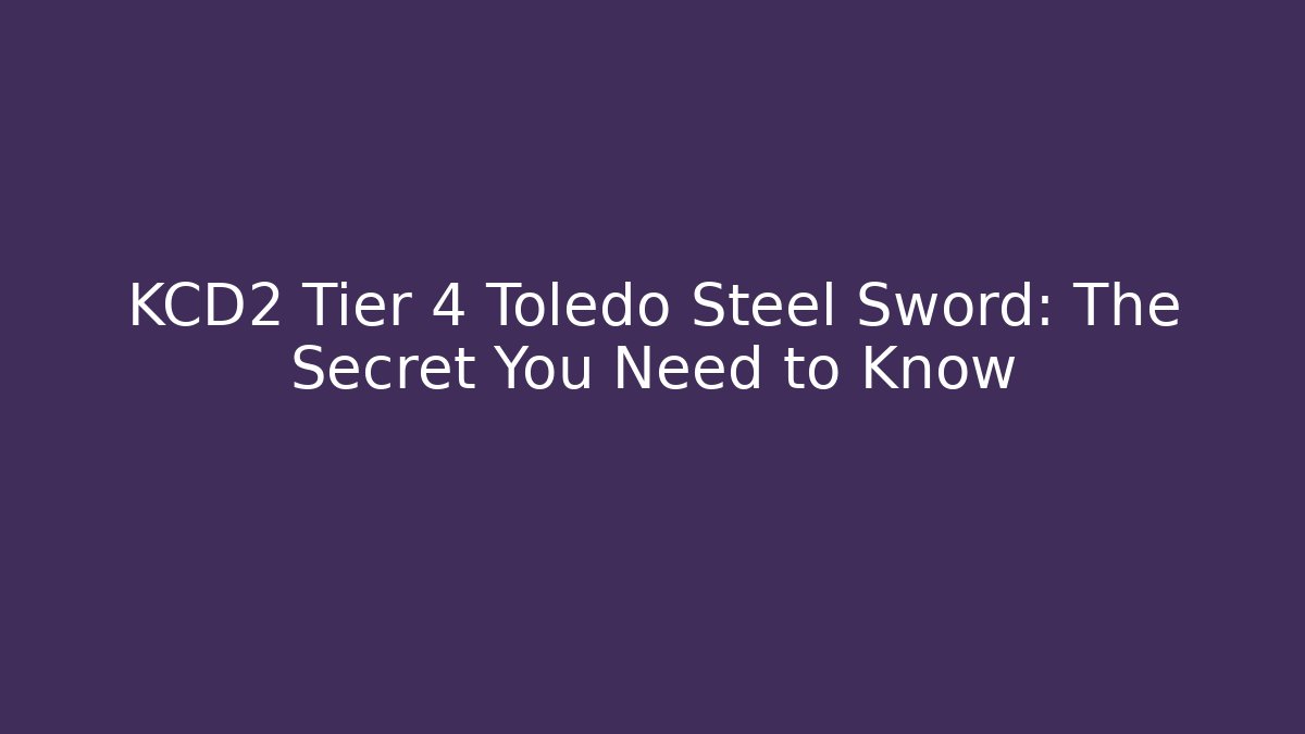 KCD2 Tier 4 Toledo Steel Sword: The Secret You Need to Know