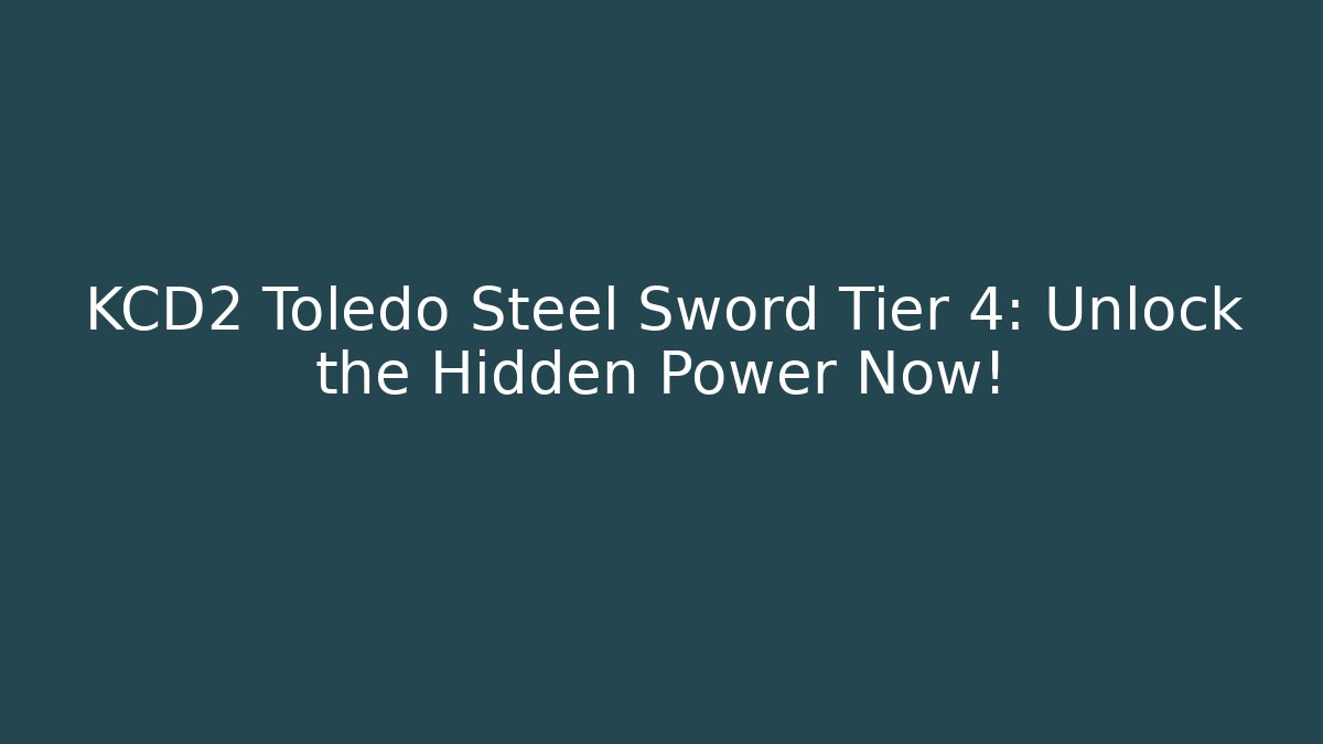 KCD2 Toledo Steel Sword Tier 4: Unlock the Hidden Power Now!