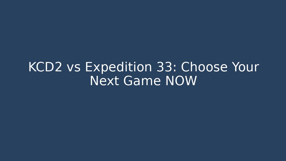 KCD2 vs Expedition 33: Choose Your Next Game NOW