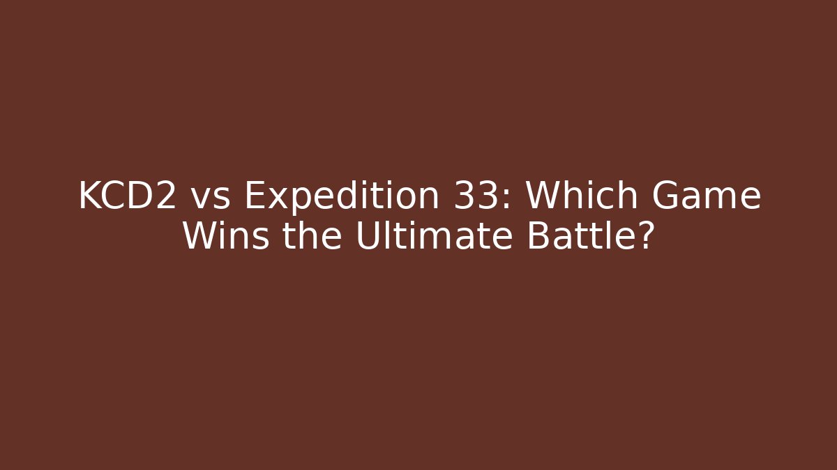 KCD2 vs Expedition 33: Which Game Wins the Ultimate Battle?