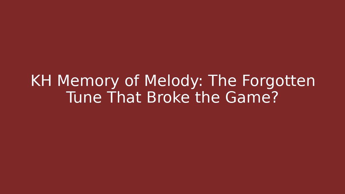 KH Memory of Melody: The Forgotten Tune That Broke the Game?