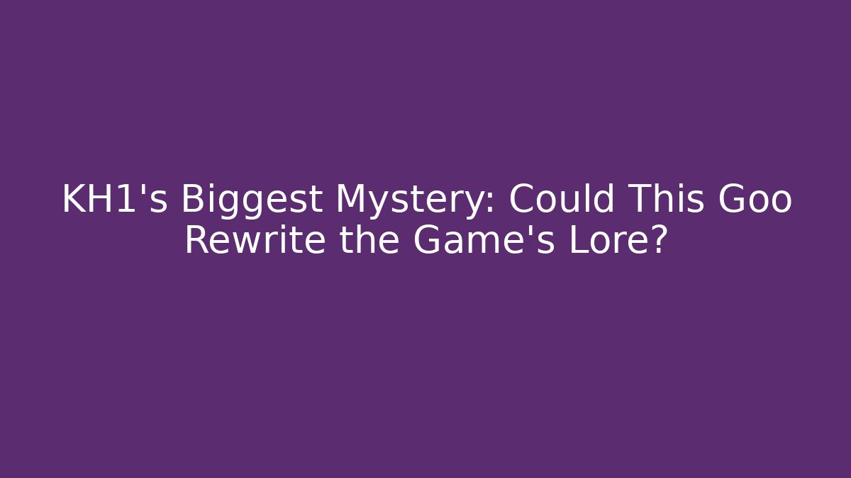 KH1's Biggest Mystery: Could This Goo Rewrite the Game's Lore?