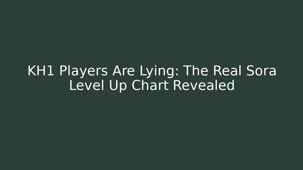 KH1 Players Are Lying: The Real Sora Level Up Chart Revealed
