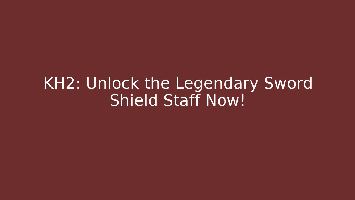 KH2: Unlock the Legendary Sword Shield Staff Now!