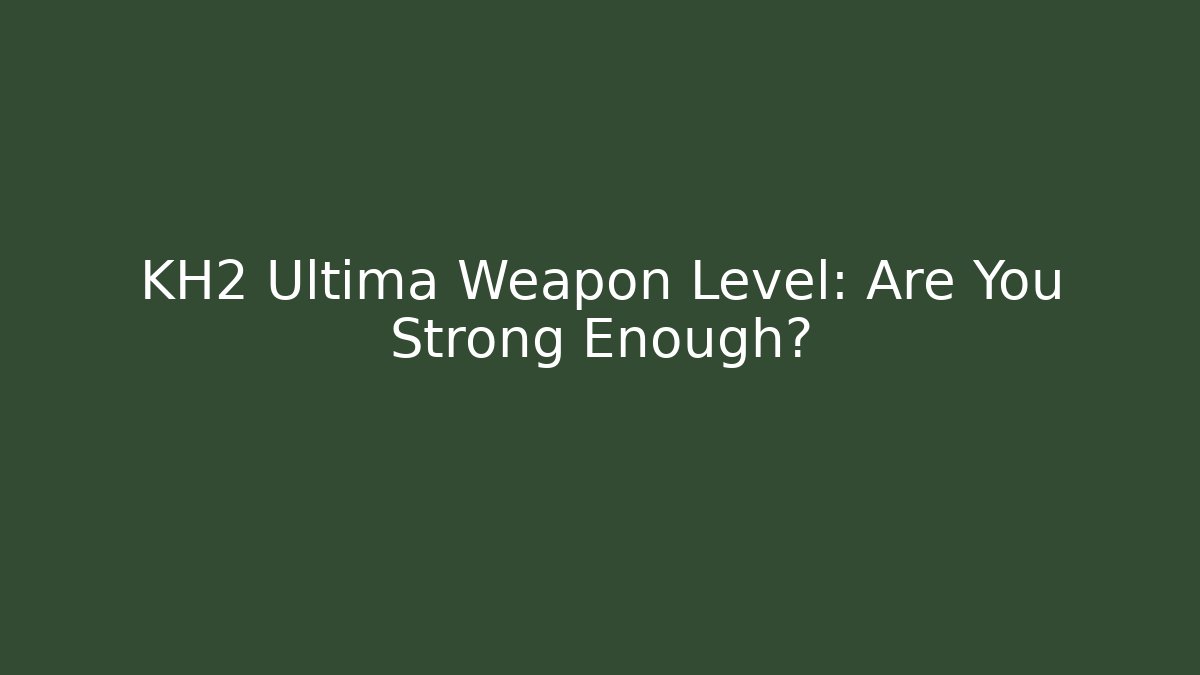 KH2 Ultima Weapon Level: Are You Strong Enough?