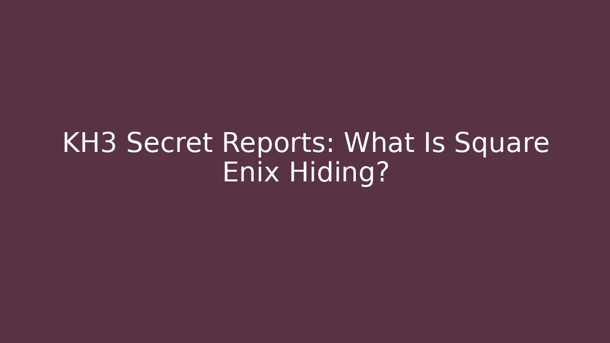 KH3 Secret Reports: What Is Square Enix Hiding?