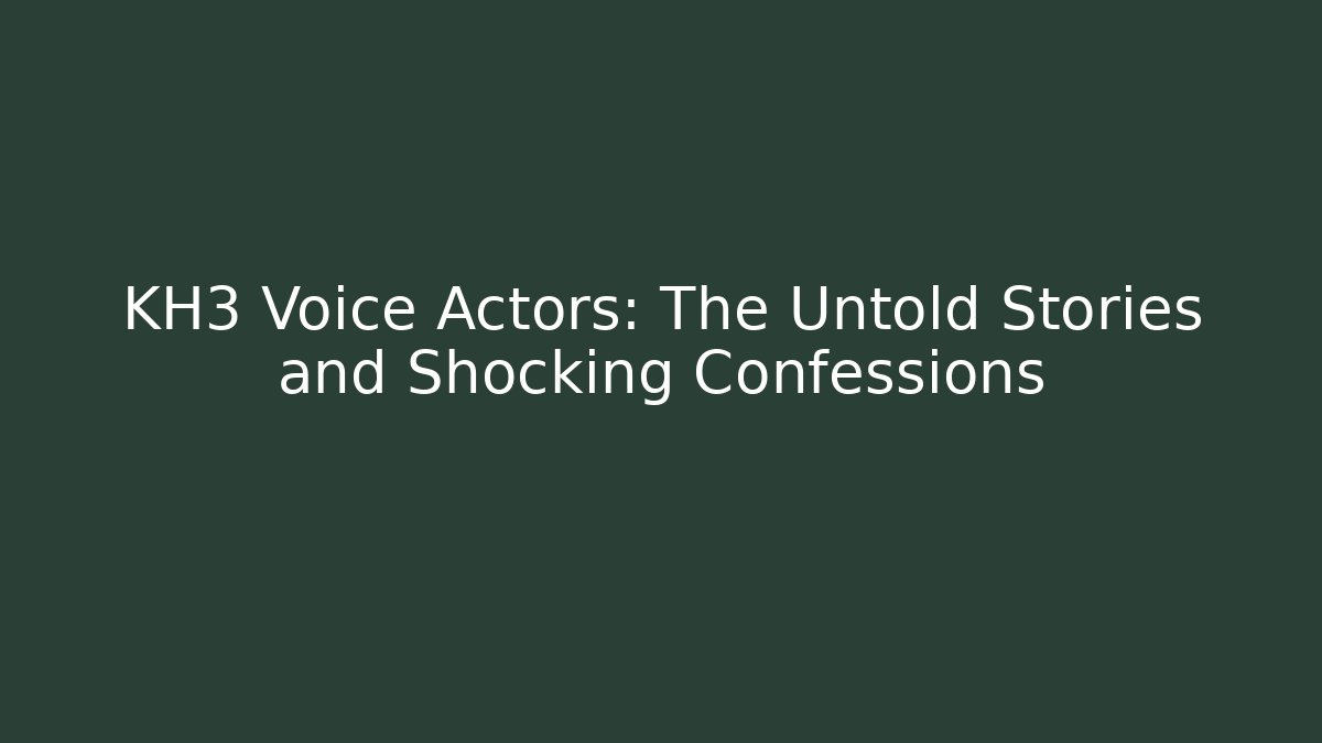 KH3 Voice Actors: The Untold Stories and Shocking Confessions