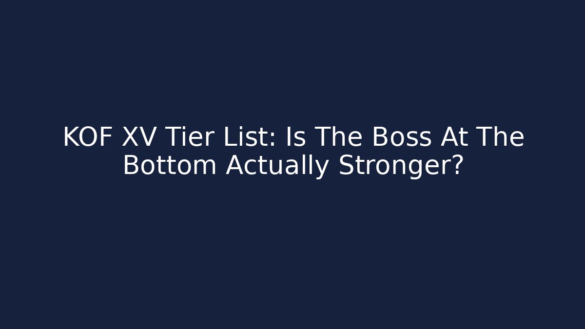 KOF XV Tier List: Is The Boss At The Bottom Actually Stronger?