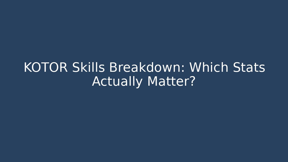 KOTOR Skills Breakdown: Which Stats Actually Matter?