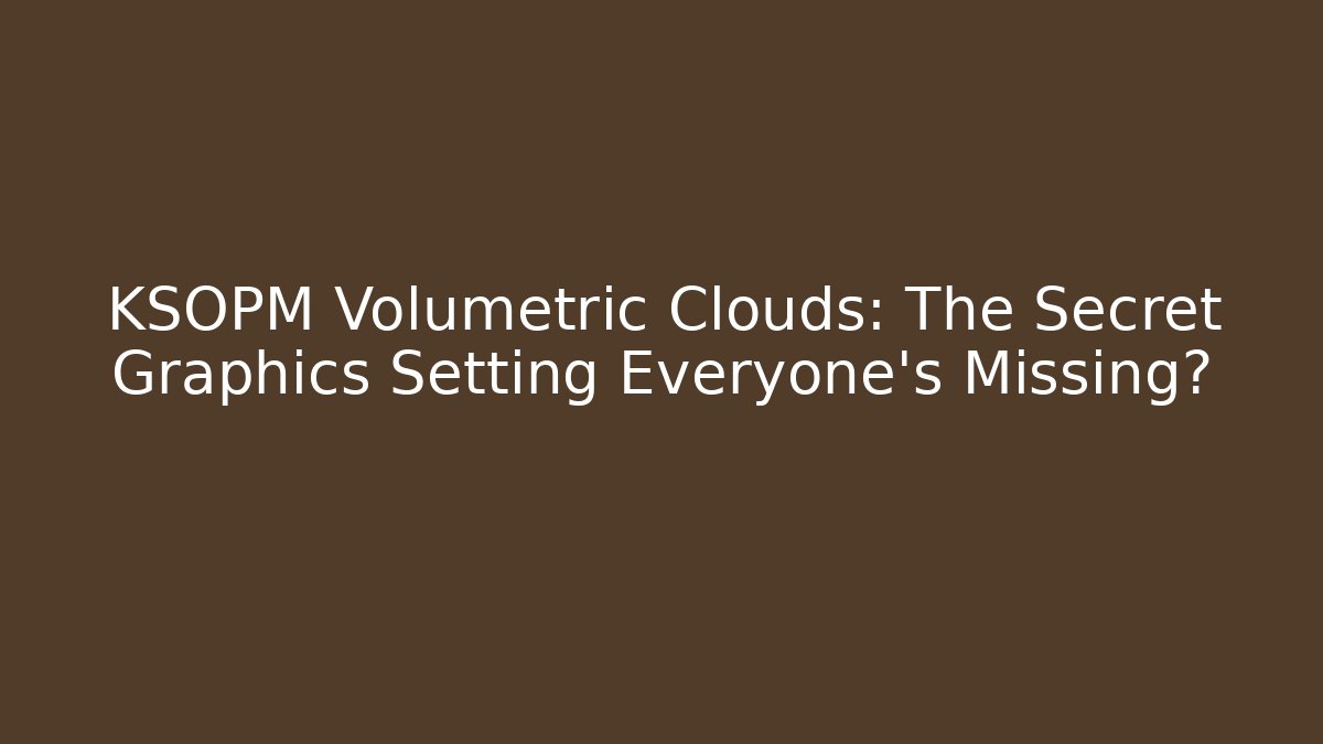 KSOPM Volumetric Clouds: The Secret Graphics Setting Everyone’s Missing?
