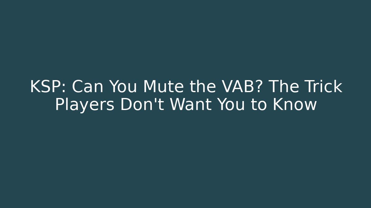 KSP: Can You Mute the VAB? The Trick Players Don’t Want You to Know