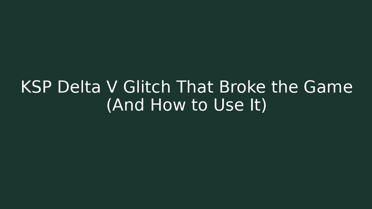 KSP Delta V Glitch That Broke the Game (And How to Use It)