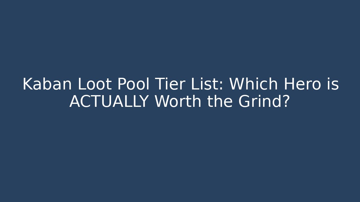 Kaban Loot Pool Tier List: Which Hero is ACTUALLY Worth the Grind?