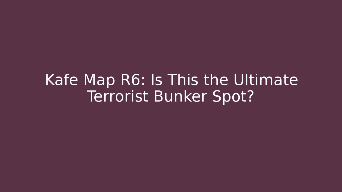 Kafe Map R6: Is This the Ultimate Terrorist Bunker Spot?