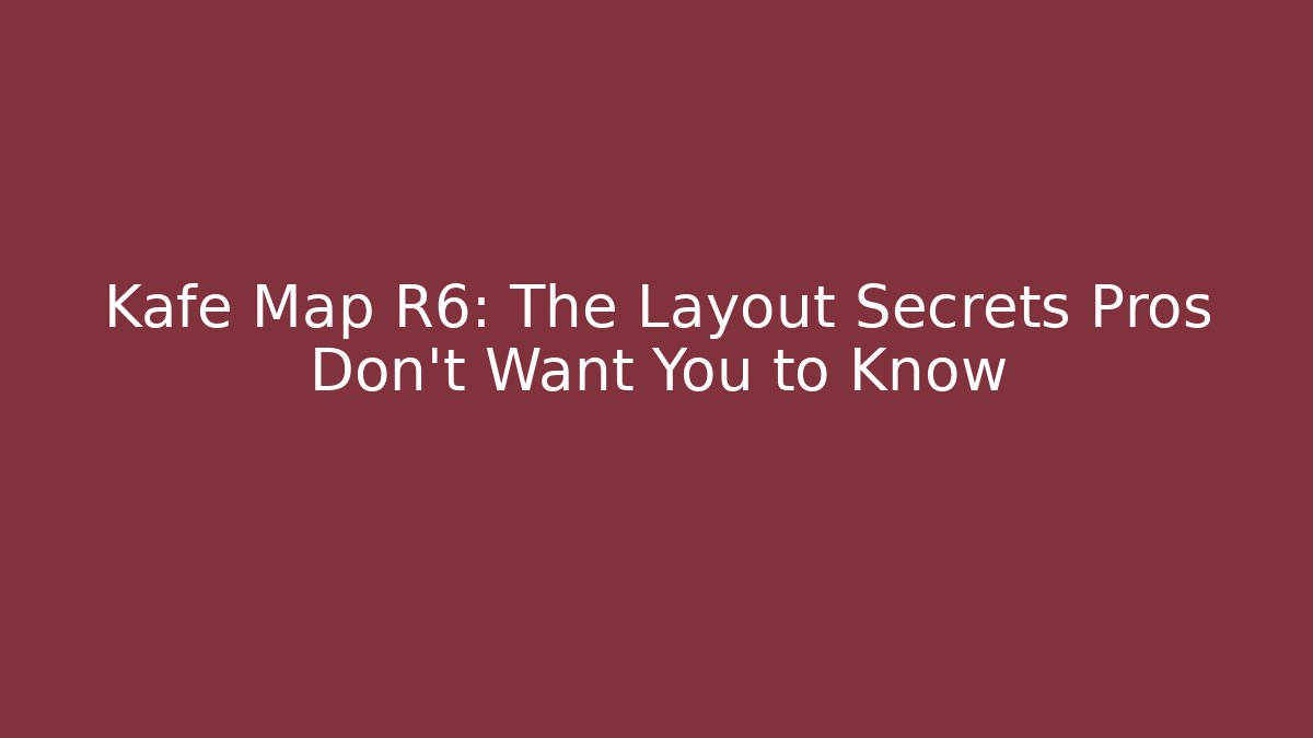 Kafe Map R6: The Layout Secrets Pros Don’t Want You to Know