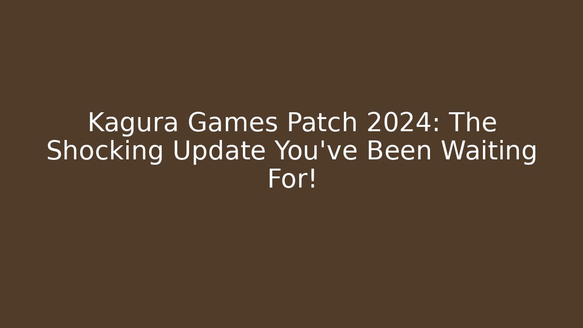 Kagura Games Patch 2024: The Shocking Update You’ve Been Waiting For!