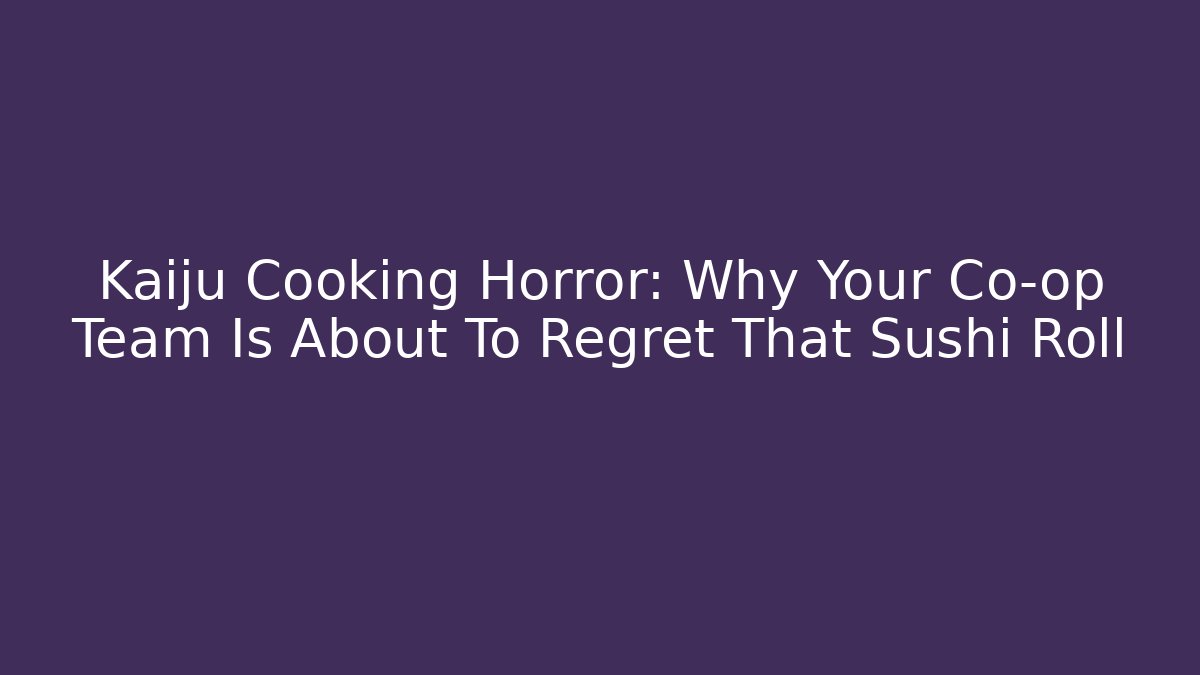 Kaiju Cooking Horror: Why Your Co-op Team Is About To Regret That Sushi Roll
