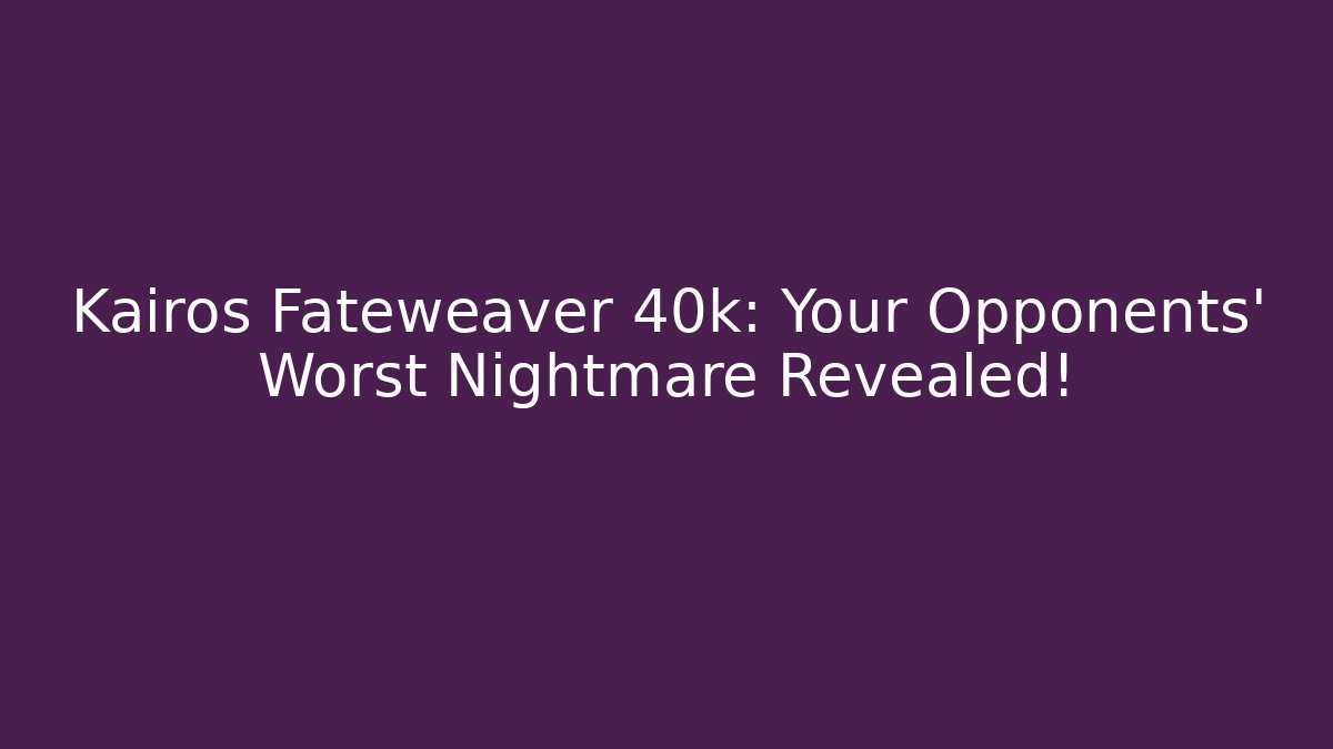 Kairos Fateweaver 40k: Your Opponents' Worst Nightmare Revealed!