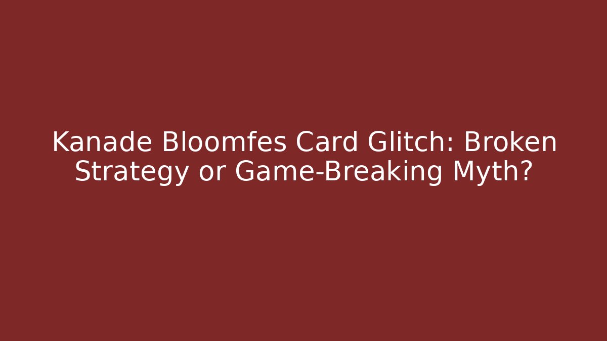 Kanade Bloomfes Card Glitch: Broken Strategy or Game-Breaking Myth?