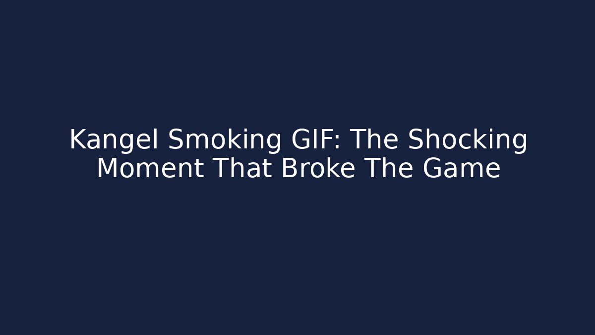 Kangel Smoking GIF: The Shocking Moment That Broke The Game
