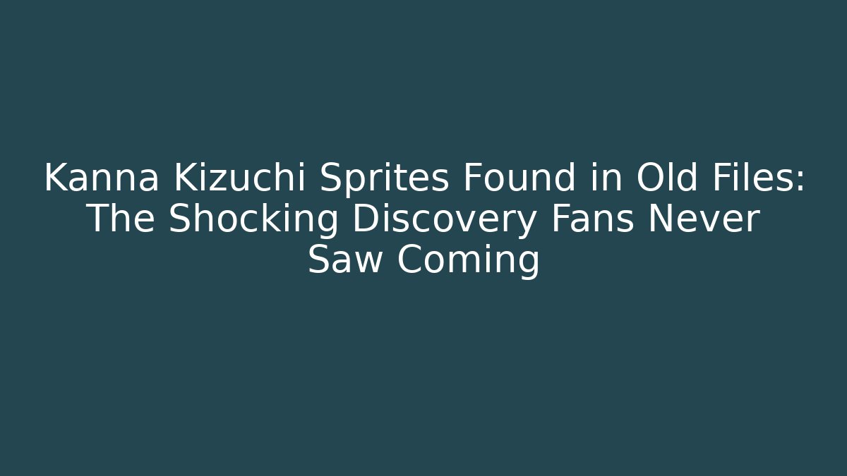 Kanna Kizuchi Sprites Found in Old Files: The Shocking Discovery Fans Never Saw Coming