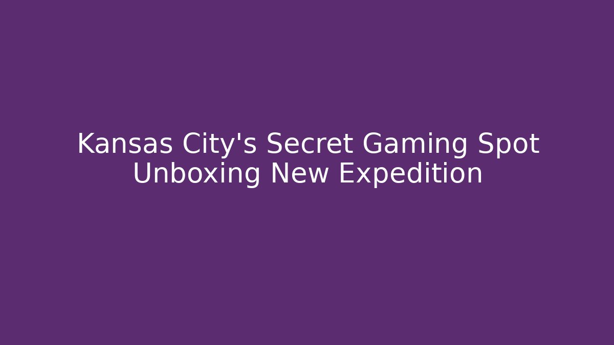 Kansas City's Secret Gaming Spot Unboxing New Expedition