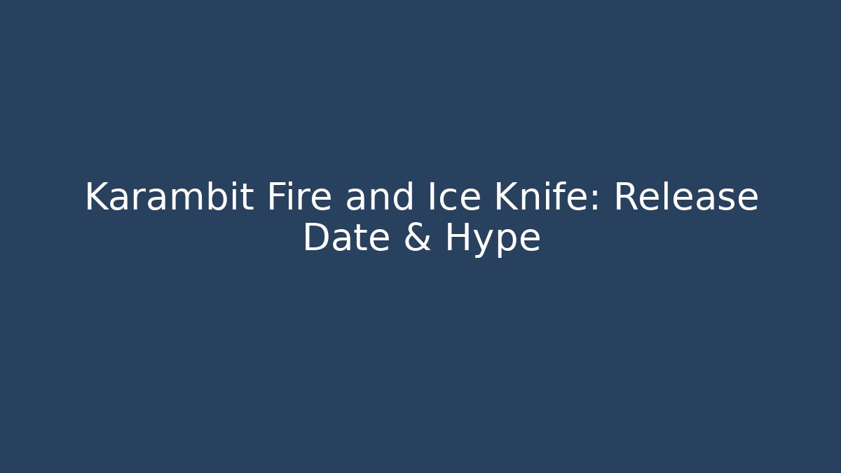 Karambit Fire and Ice Knife: Release Date & Hype - Vintage E-Juice