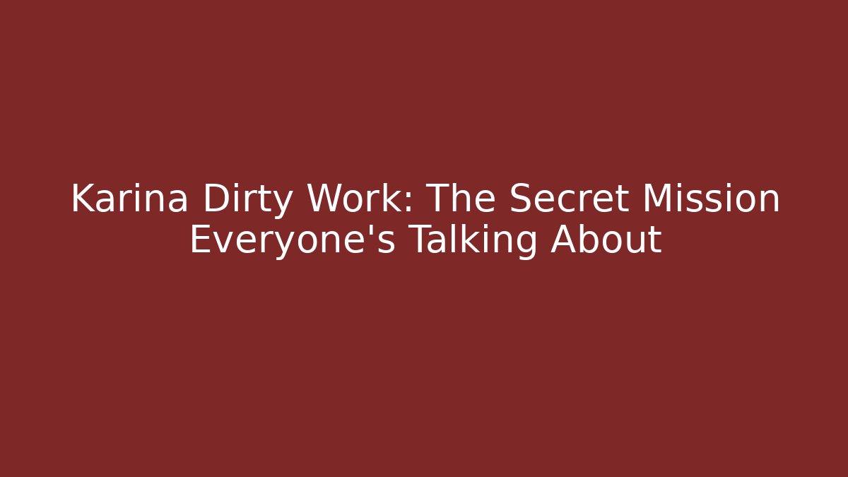 Karina Dirty Work: The Secret Mission Everyone's Talking About