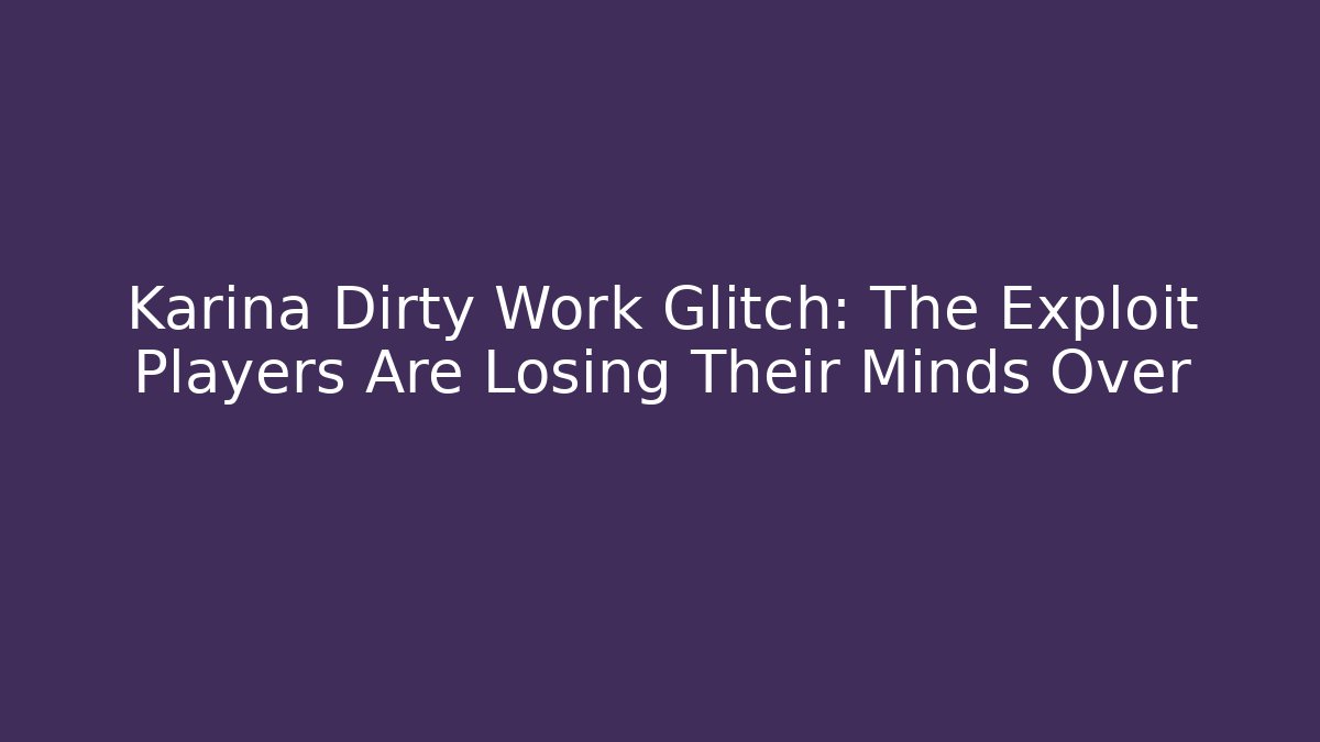 Karina Dirty Work Glitch: The Exploit Players Are Losing Their Minds Over - Vintage E-Juice