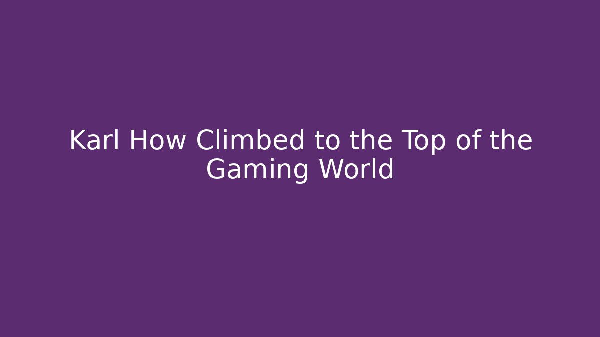 Karl How Climbed to the Top of the Gaming World