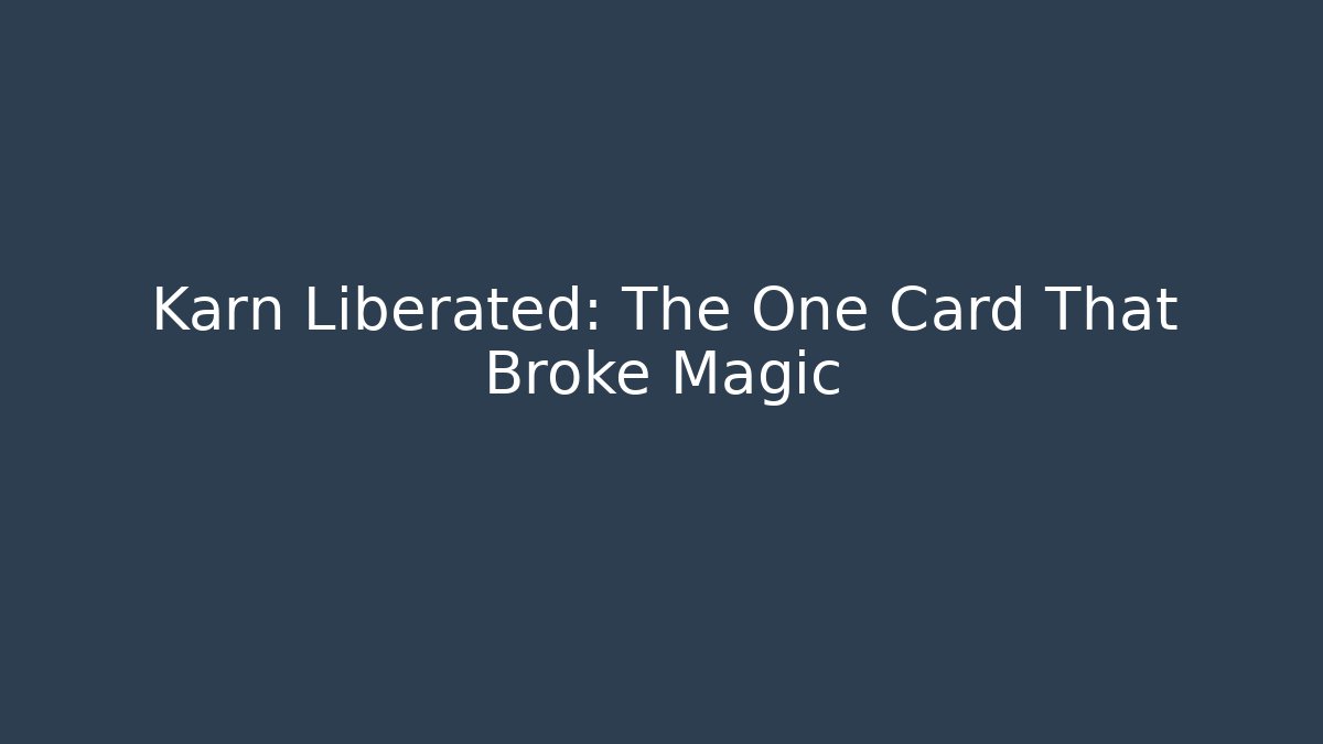 Karn Liberated: The One Card That Broke Magic