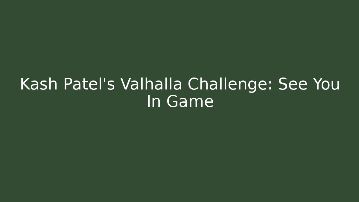 Kash Patel's Valhalla Challenge: See You In Game