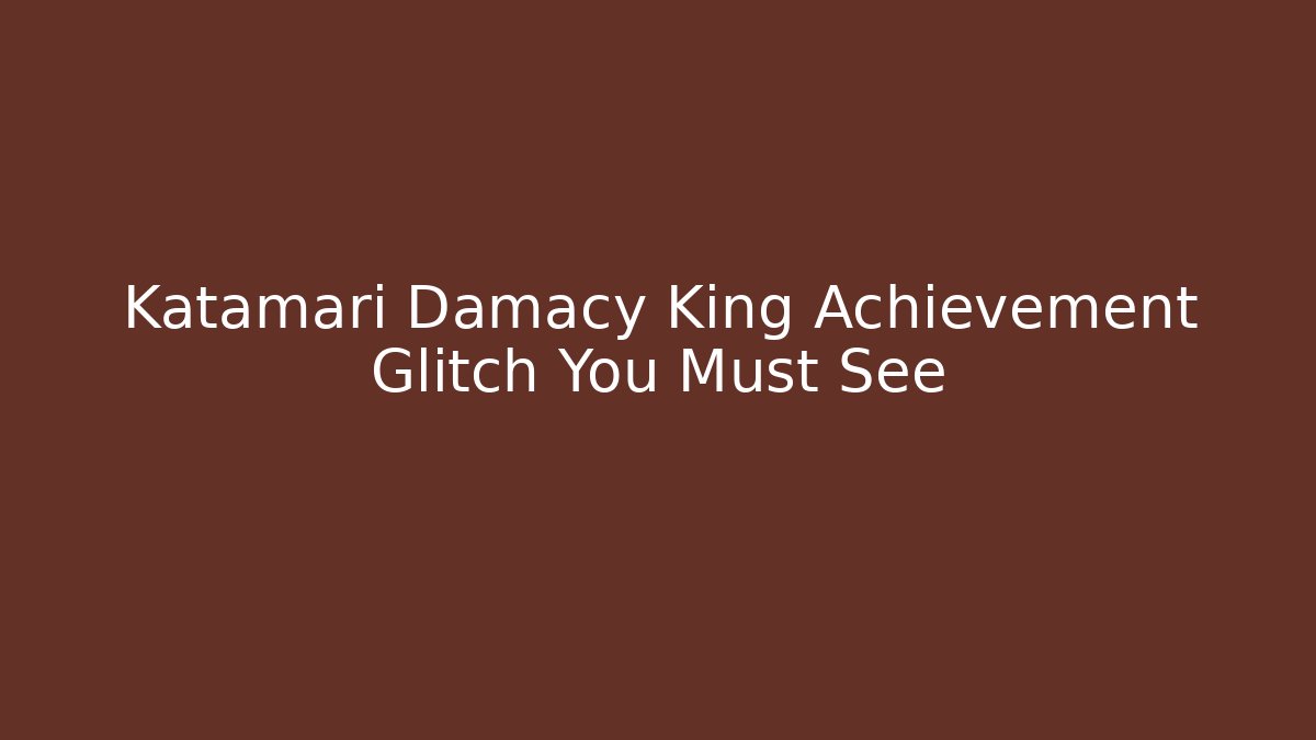 Katamari Damacy King Achievement Glitch You Must See