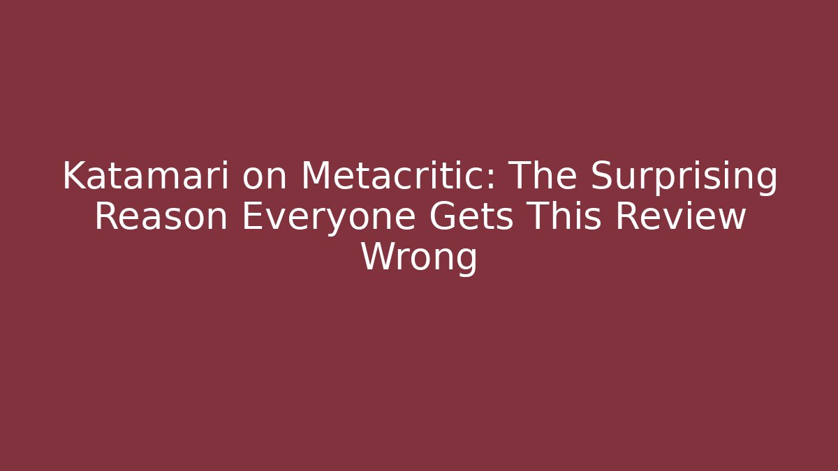 Katamari on Metacritic: The Surprising Reason Everyone Gets This Review Wrong