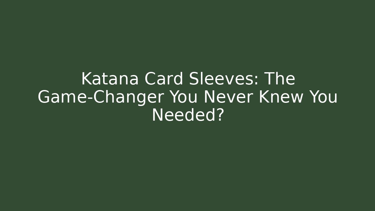 Katana Card Sleeves: The Game-Changer You Never Knew You Needed?