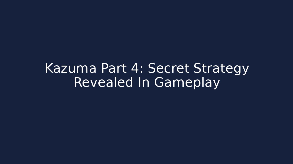 Kazuma Part 4: Secret Strategy Revealed In Gameplay