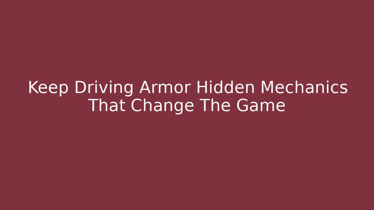 Keep Driving Armor Hidden Mechanics That Change The Game