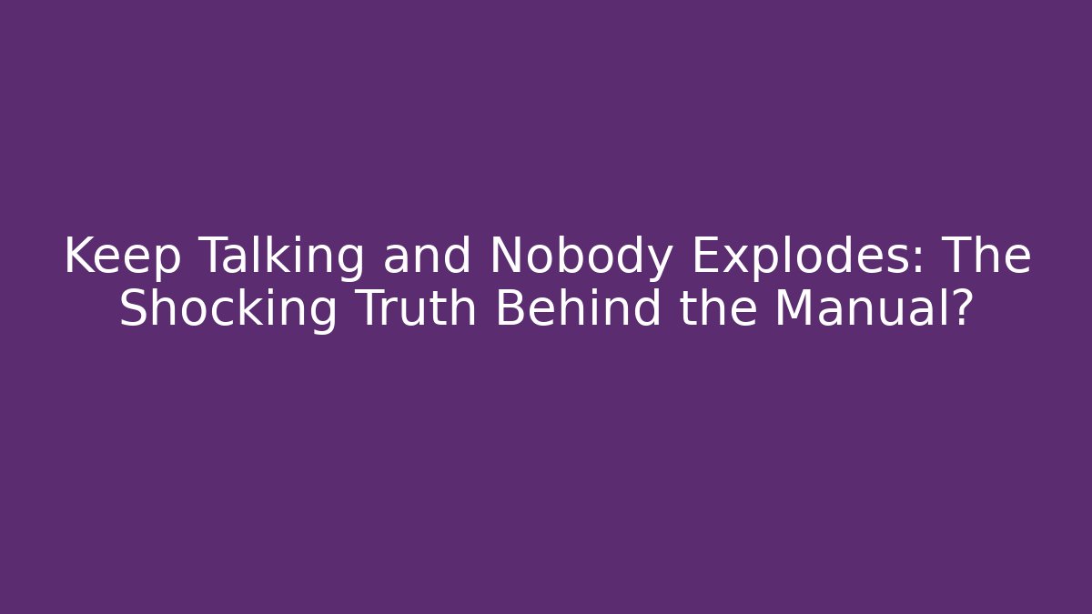 Keep Talking and Nobody Explodes: The Shocking Truth Behind the Manual?