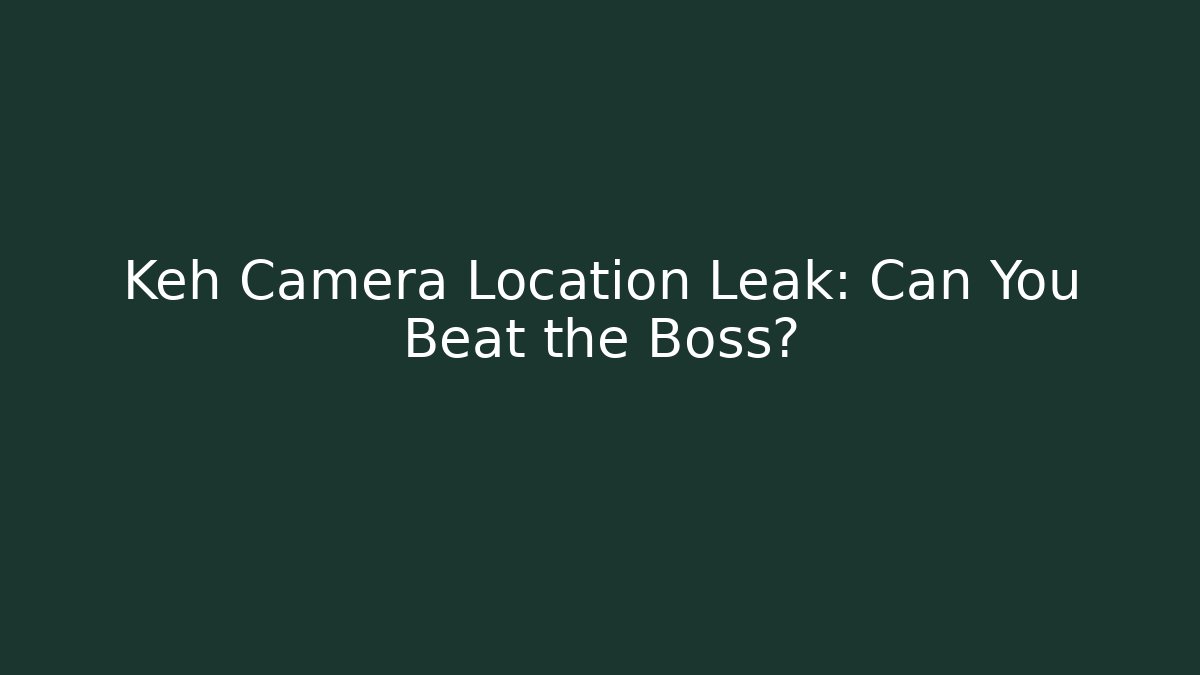 Keh Camera Location Leak: Can You Beat the Boss?