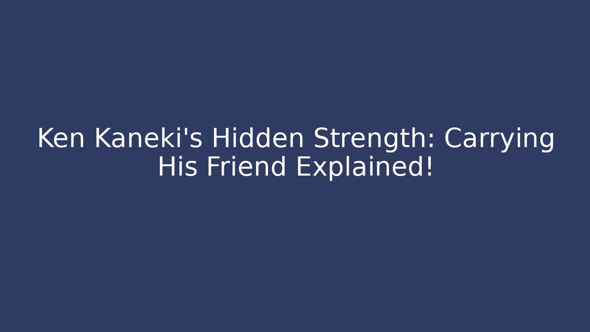Ken Kaneki's Hidden Strength: Carrying His Friend Explained!