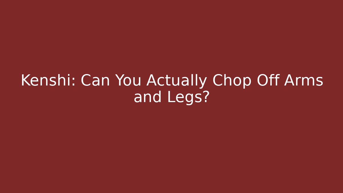 Kenshi: Can You Actually Chop Off Arms and Legs?