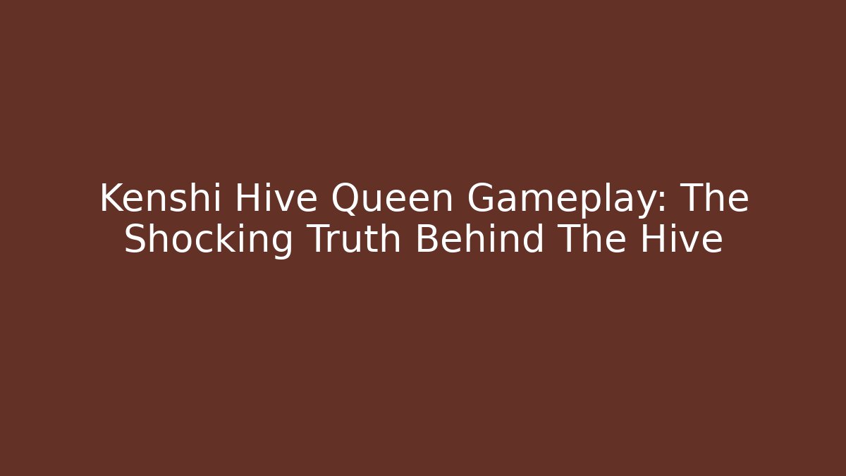 Kenshi Hive Queen Gameplay: The Shocking Truth Behind The Hive