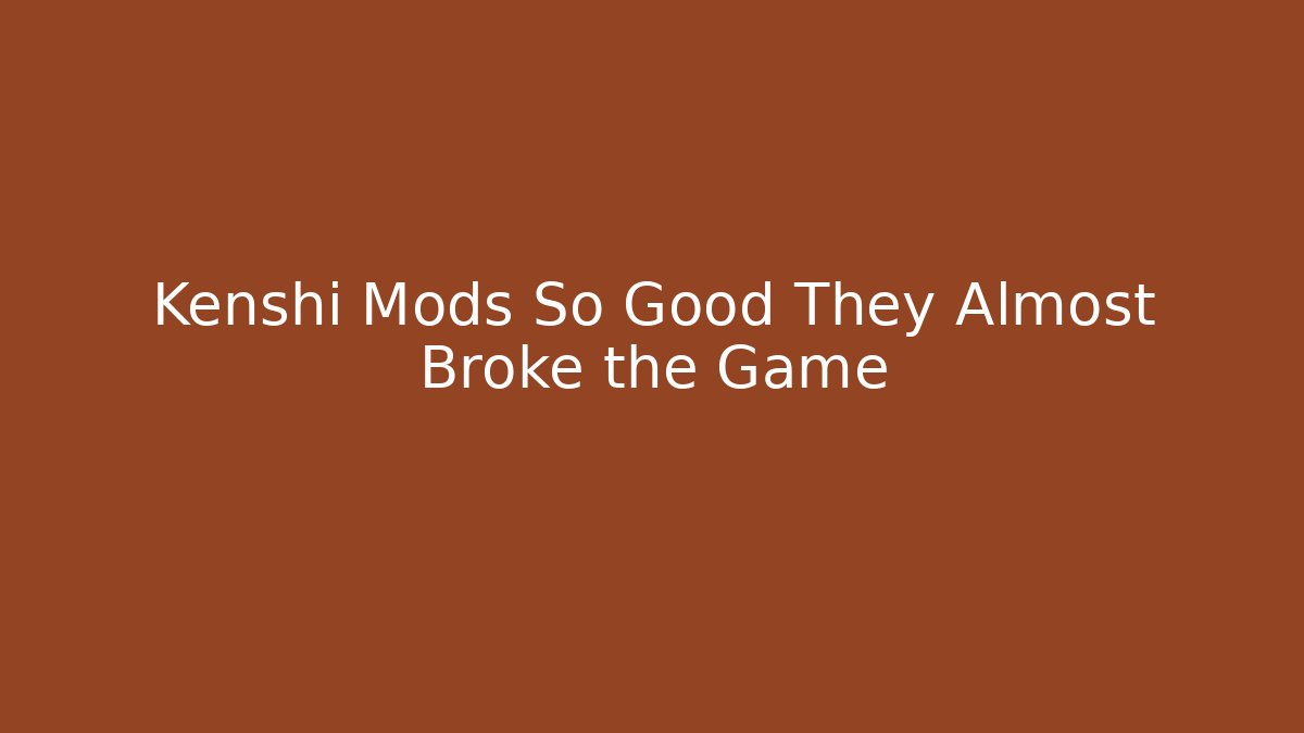 Kenshi Mods So Good They Almost Broke the Game